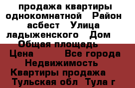 продажа квартиры однокомнатной › Район ­ асбест › Улица ­ ладыженского › Дом ­ 16 › Общая площадь ­ 31 › Цена ­ 770 - Все города Недвижимость » Квартиры продажа   . Тульская обл.,Тула г.